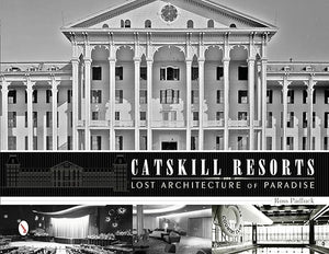 Catskill Resorts: Lost Architecture of Paradise by Ross Padluck