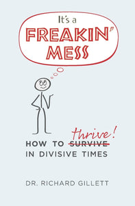 It's a Freakin' Mess: How to Thrive in Divisive Times by Dr. Richard Gillett