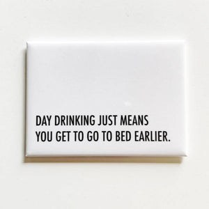 A white square magnet with black text: "DAY DRINKING JUST MEANS YOU GET TO GO TO BED EARLIER."