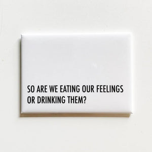 A white square magnet with black text: "SO ARE WE EATING OUR FEELINGS OR DRINKING THEM?"